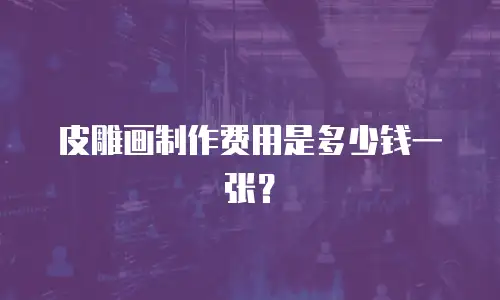 皮雕画制作费用是多少钱一张？