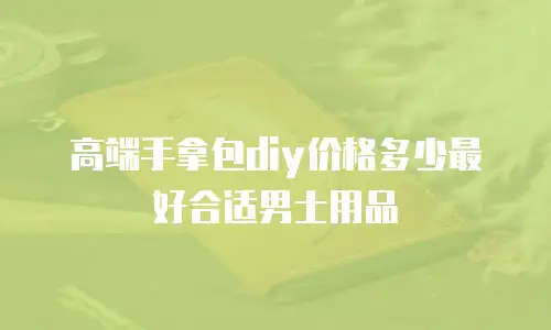 高端手拿包diy价格多少最好合适男士用品