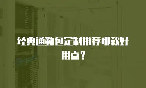 经典通勤包定制推荐哪款好用点？
