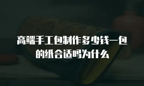 高端手工包制作多少钱一包的纸合适吗为什么