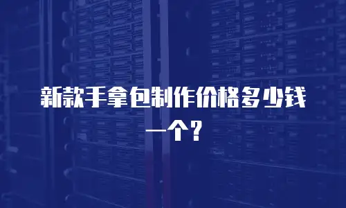 新款手拿包制作价格多少钱一个？