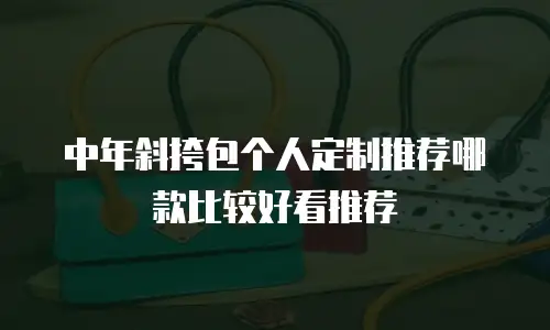 中年斜挎包个人定制推荐哪款比较好看推荐