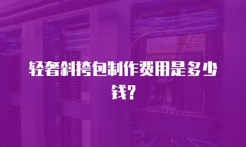 轻奢斜挎包制作费用是多少钱？