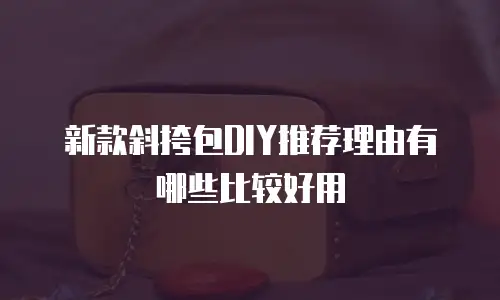 新款斜挎包DIY推荐理由有哪些比较好用