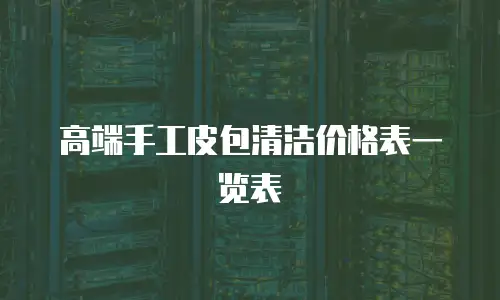 高端手工皮包清洁价格表一览表