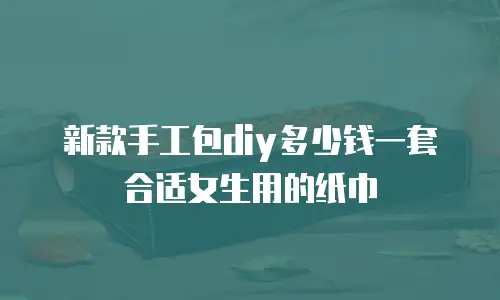 新款手工包diy多少钱一套合适女生用的纸巾