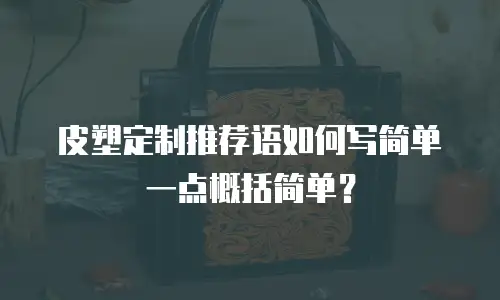 皮塑定制推荐语如何写简单一点概括简单？