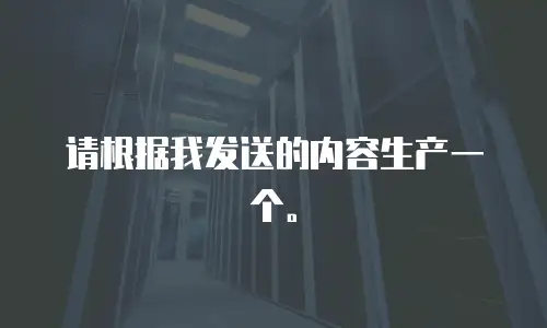 请根据我发送的内容生产一个。

