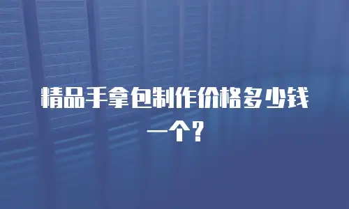 精品手拿包制作价格多少钱一个？
