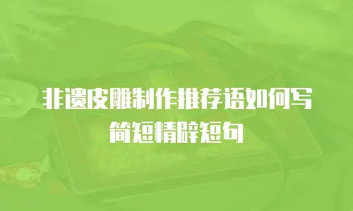 非遗皮雕制作推荐语如何写简短精辟短句