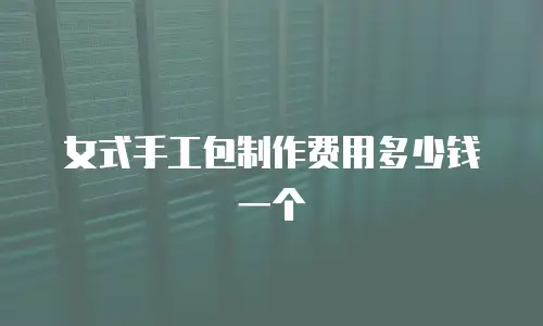 女式手工包制作费用多少钱一个