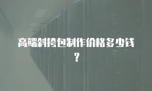 高端斜挎包制作价格多少钱？