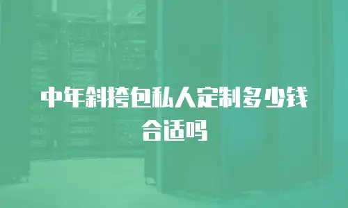 中年斜挎包私人定制多少钱合适吗