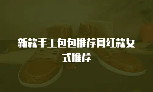 新款手工包包推荐网红款女式推荐