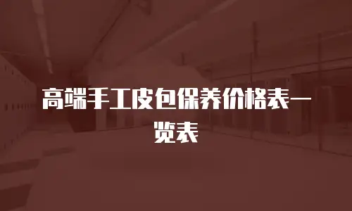高端手工皮包保养价格表一览表