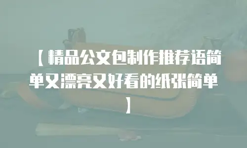 【精品公文包制作推荐语简单又漂亮又好看的纸张简单】
