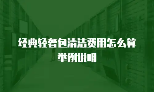 经典轻奢包清洁费用怎么算举例说明