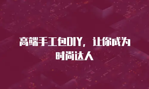 高端手工包DIY，让你成为时尚达人