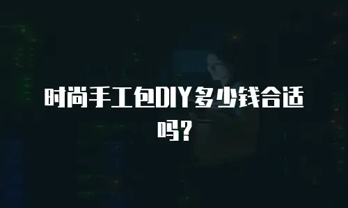 时尚手工包DIY多少钱合适吗？