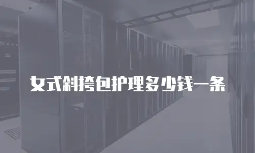 女式斜挎包护理多少钱一条