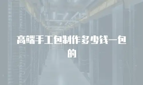 高端手工包制作多少钱一包的