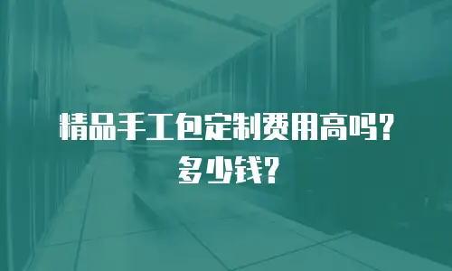 精品手工包定制费用高吗？多少钱？