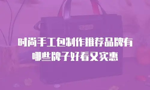 时尚手工包制作推荐品牌有哪些牌子好看又实惠