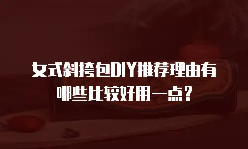 女式斜挎包DIY推荐理由有哪些比较好用一点？