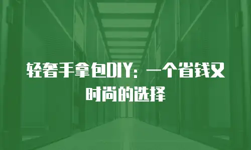 轻奢手拿包DIY: 一个省钱又时尚的选择