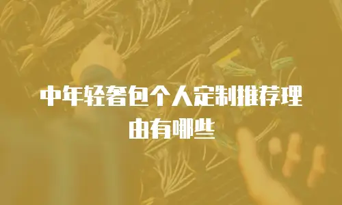 中年轻奢包个人定制推荐理由有哪些