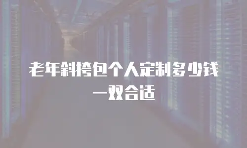 老年斜挎包个人定制多少钱一双合适