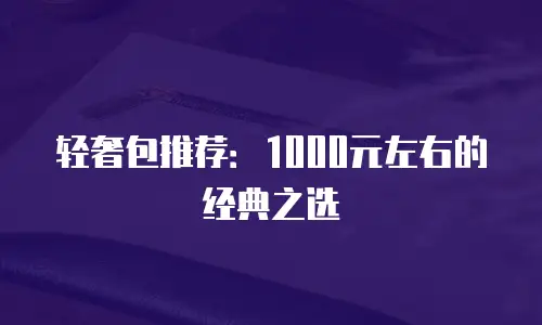 轻奢包推荐：1000元左右的经典之选