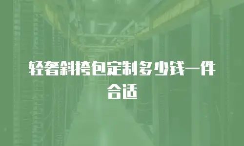 轻奢斜挎包定制多少钱一件合适