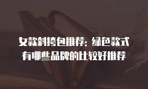 女款斜挎包推荐: 绿色款式有哪些品牌的比较好推荐