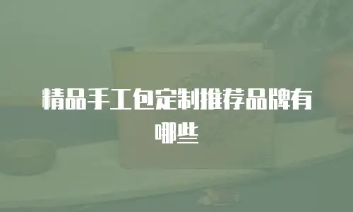 精品手工包定制推荐品牌有哪些