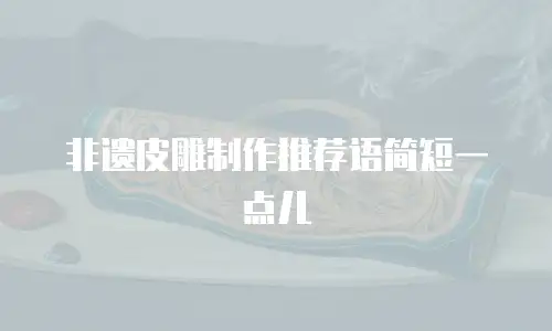 非遗皮雕制作推荐语简短一点儿