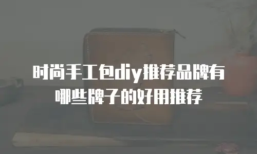 时尚手工包diy推荐品牌有哪些牌子的好用推荐