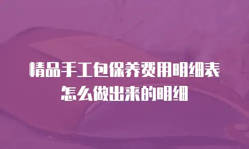 精品手工包保养费用明细表怎么做出来的明细