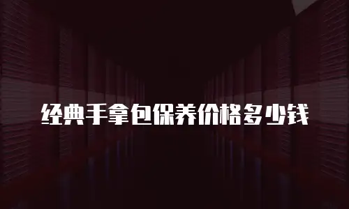 经典手拿包保养价格多少钱