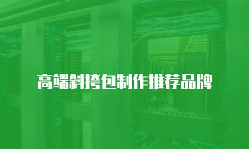 高端斜挎包制作推荐品牌