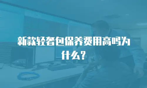 新款轻奢包保养费用高吗为什么？