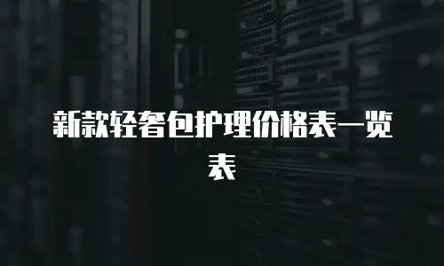 新款轻奢包护理价格表一览表