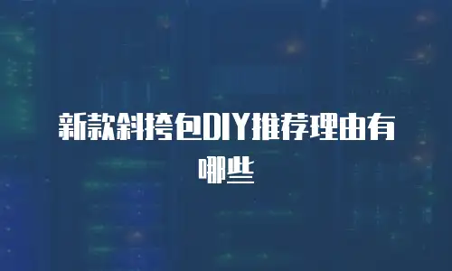 新款斜挎包DIY推荐理由有哪些