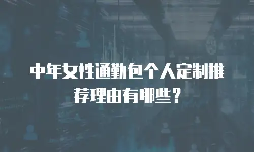 中年女性通勤包个人定制推荐理由有哪些？