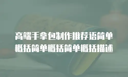 高端手拿包制作推荐语简单概括简单概括简单概括描述