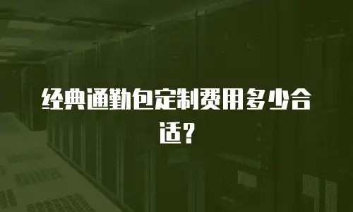 经典通勤包定制费用多少合适？