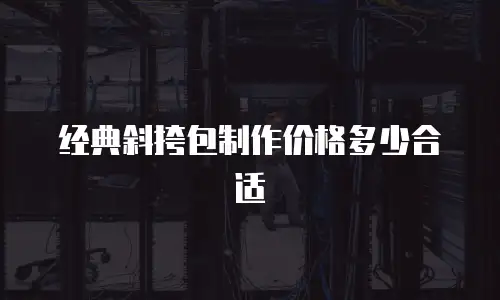 经典斜挎包制作价格多少合适