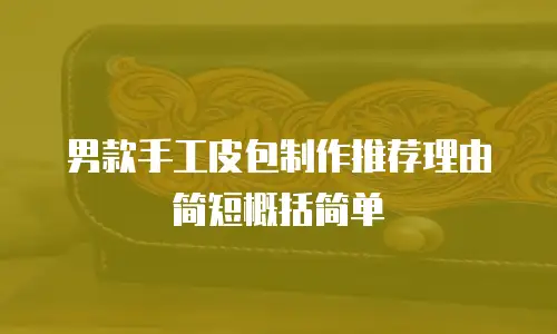 男款手工皮包制作推荐理由简短概括简单
