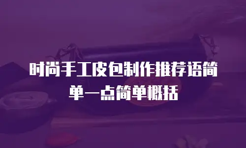 时尚手工皮包制作推荐语简单一点简单概括