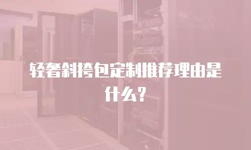 轻奢斜挎包定制推荐理由是什么？
